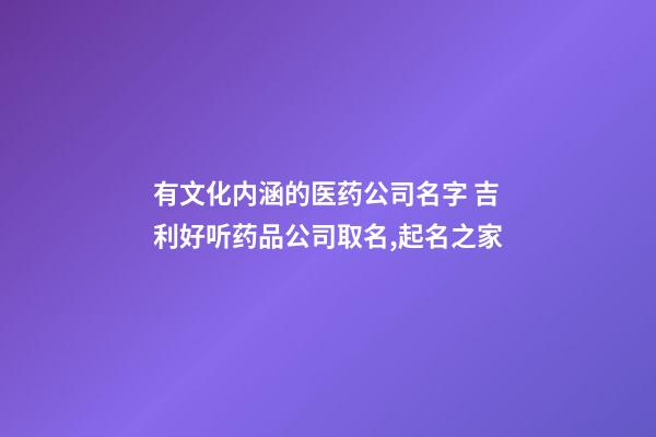 有文化内涵的医药公司名字 吉利好听药品公司取名,起名之家-第1张-公司起名-玄机派